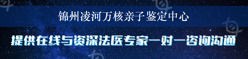 锦州凌河万核亲子鉴定中心